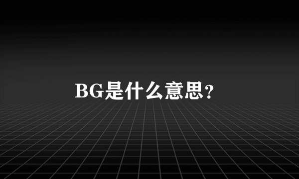 BG是什么意思？