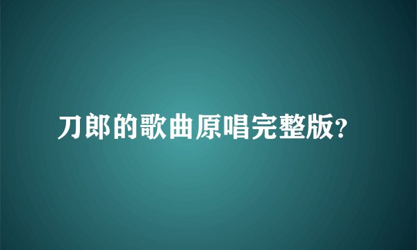 刀郎的歌曲原唱完整版？