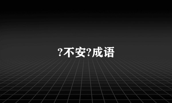 ?不安?成语