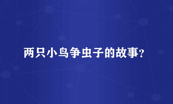 两只小鸟争虫子的故事？