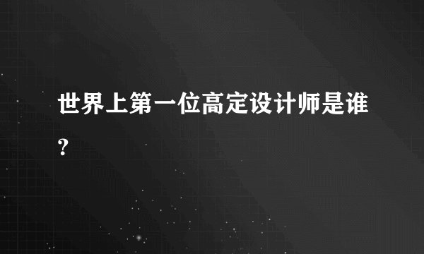 世界上第一位高定设计师是谁？