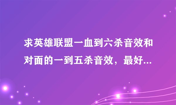 求英雄联盟一血到六杀音效和对面的一到五杀音效，最好mp3格式，谢谢啦