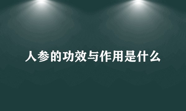 人参的功效与作用是什么
