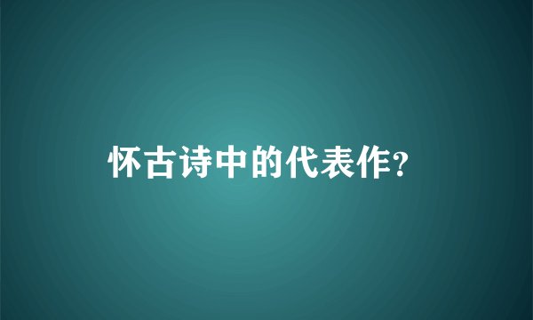 怀古诗中的代表作?