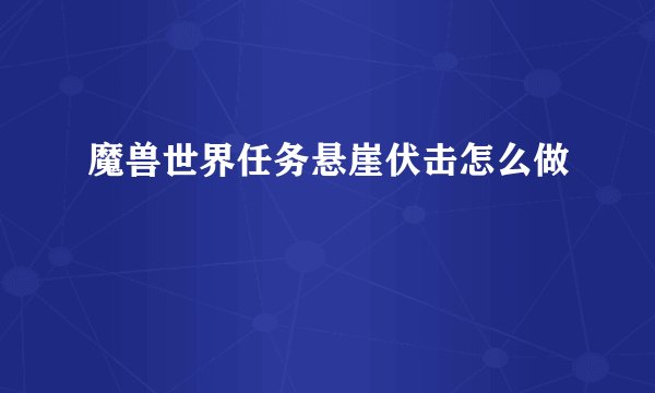 魔兽世界任务悬崖伏击怎么做