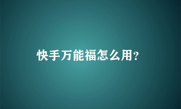 快手万能福怎么用？