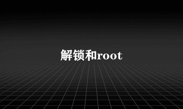 解锁和root