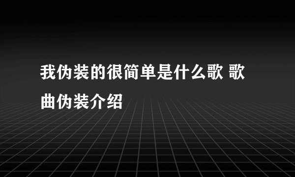 我伪装的很简单是什么歌 歌曲伪装介绍