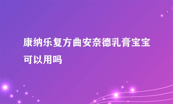 康纳乐复方曲安奈德乳膏宝宝可以用吗