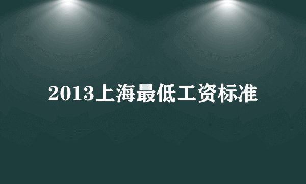 2013上海最低工资标准