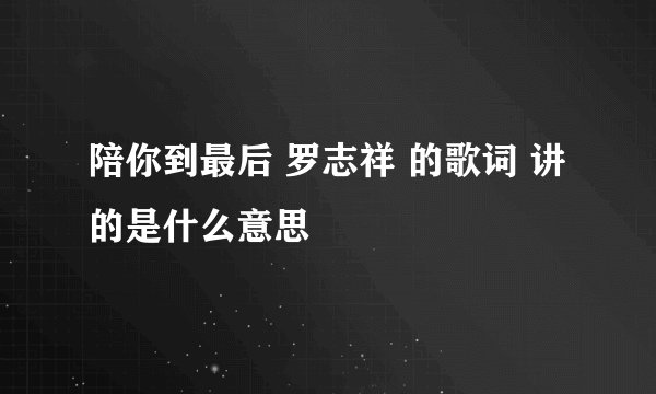 陪你到最后 罗志祥 的歌词 讲的是什么意思