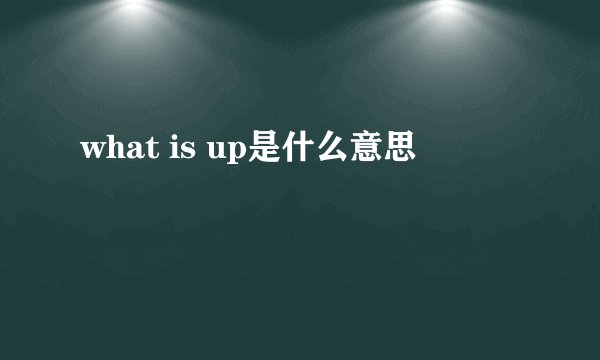 what is up是什么意思