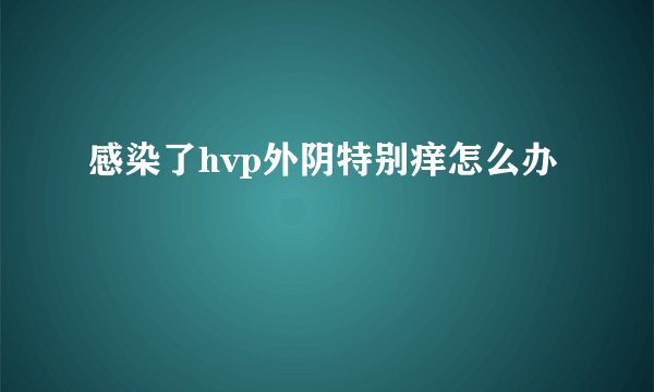 感染了hvp外阴特别痒怎么办