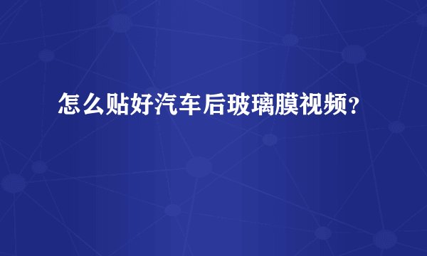 怎么贴好汽车后玻璃膜视频？