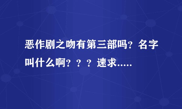恶作剧之吻有第三部吗？名字叫什么啊？？？速求.....