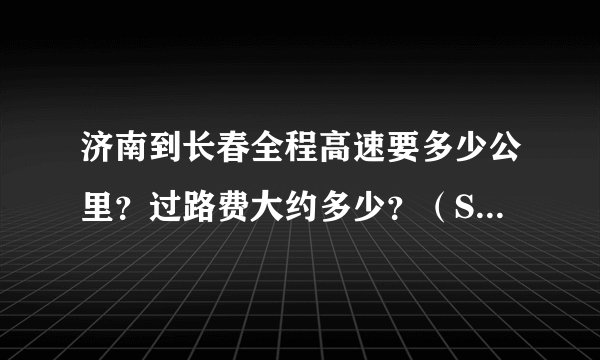 济南到长春全程高速要多少公里？过路费大约多少？（SUV车型）