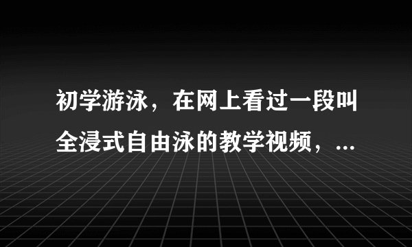 初学游泳，在网上看过一段叫全浸式自由泳的教学视频，这个视频很强调转体的作用，但是很多国内的并没提到