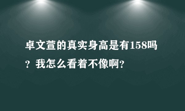 卓文萱的真实身高是有158吗？我怎么看着不像啊？