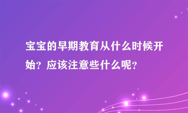 宝宝的早期教育从什么时候开始？应该注意些什么呢？