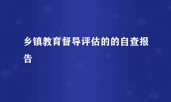 乡镇教育督导评估的的自查报告