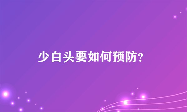 少白头要如何预防？