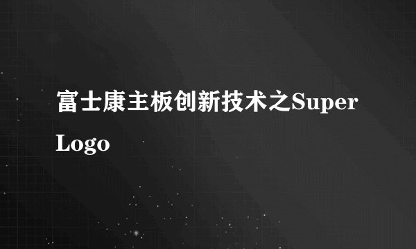 富士康主板创新技术之SuperLogo