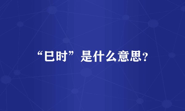 “巳时”是什么意思？