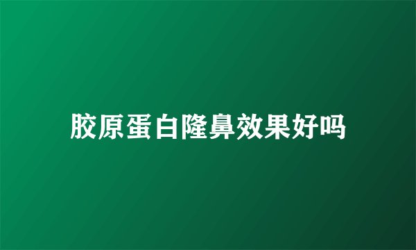 胶原蛋白隆鼻效果好吗