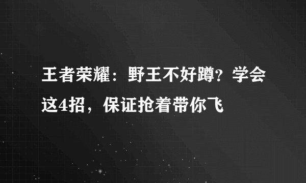 王者荣耀：野王不好蹲？学会这4招，保证抢着带你飞