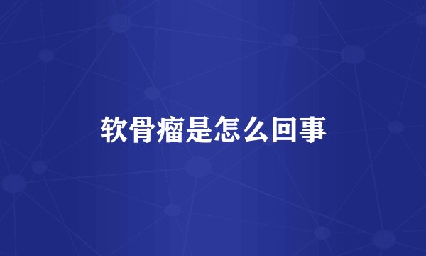 软骨瘤是怎么回事