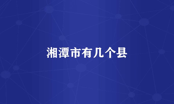湘潭市有几个县