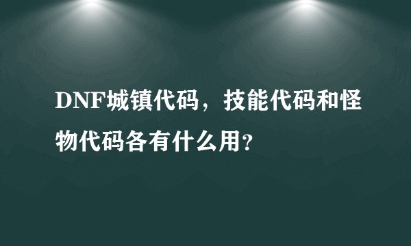 DNF城镇代码，技能代码和怪物代码各有什么用？