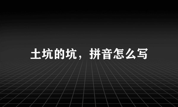 土坑的坑,拼音怎么写