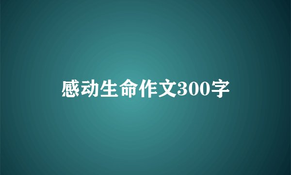 感动生命作文300字