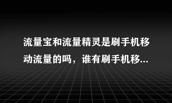 流量宝和流量精灵是刷手机移动流量的吗，谁有刷手机移动流量的