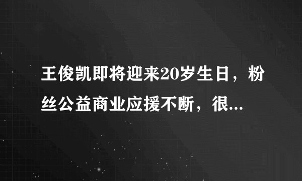 王俊凯即将迎来20岁生日，粉丝公益商业应援不断，很是用心！