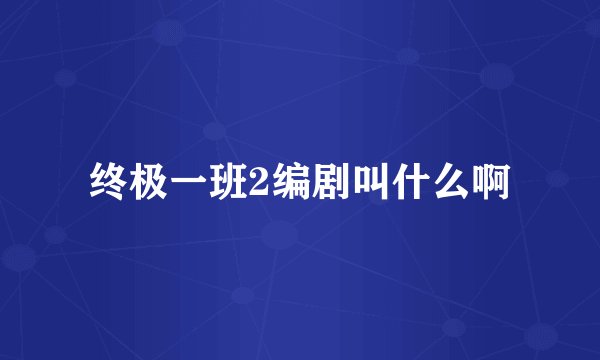 终极一班2编剧叫什么啊
