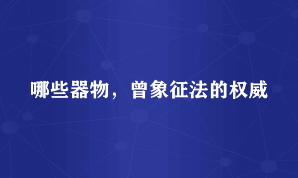 哪些器物，曾象征法的权威