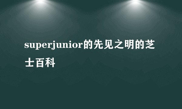 superjunior的先见之明的芝士百科