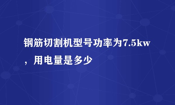 钢筋切割机型号功率为7.5kw，用电量是多少