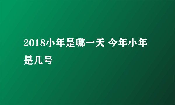 2018小年是哪一天 今年小年是几号
