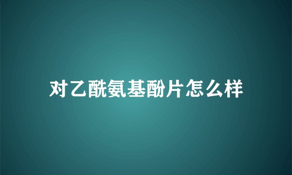 对乙酰氨基酚片怎么样