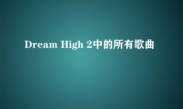 Dream High 2中的所有歌曲
