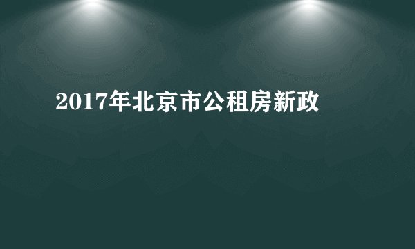 2017年北京市公租房新政