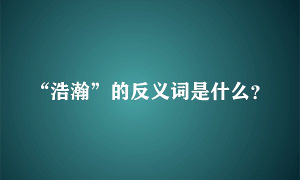 “浩瀚”的反义词是什么？