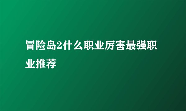 冒险岛2什么职业厉害最强职业推荐