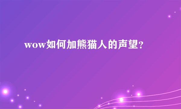 wow如何加熊猫人的声望？