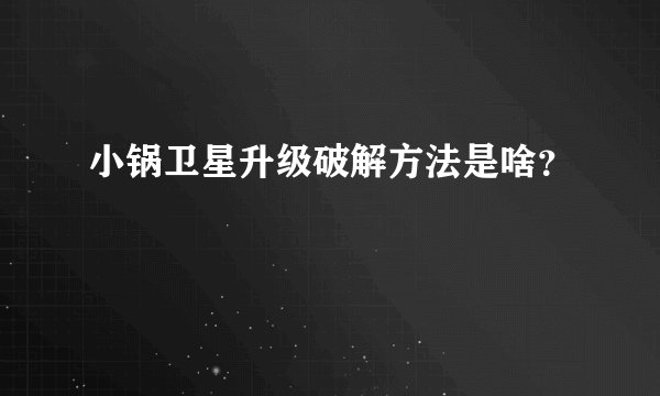 小锅卫星升级破解方法是啥？