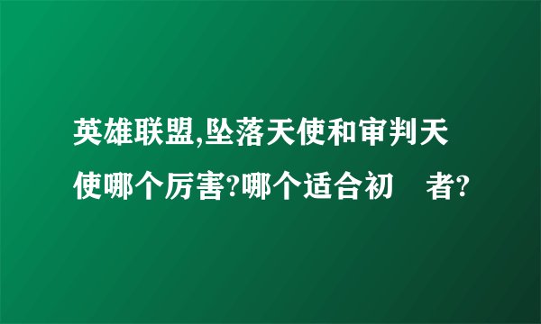 英雄联盟,坠落天使和审判天使哪个厉害?哪个适合初學者?