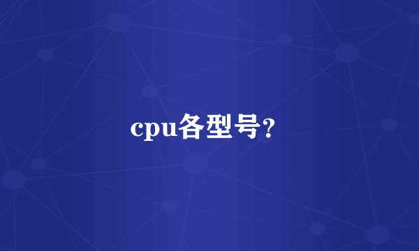 cpu各型号？